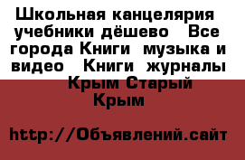 Школьная канцелярия, учебники дёшево - Все города Книги, музыка и видео » Книги, журналы   . Крым,Старый Крым